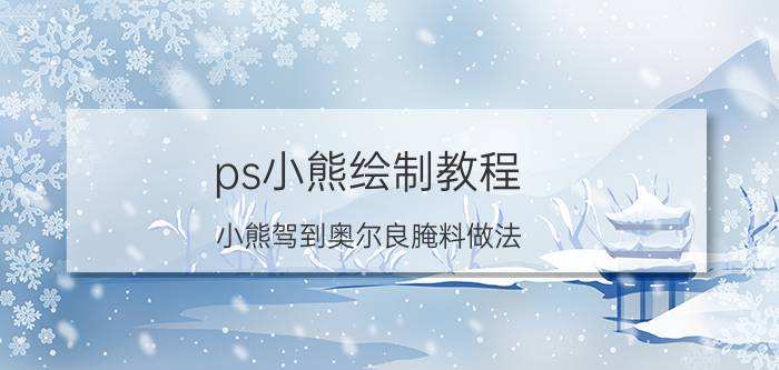 ps小熊绘制教程 小熊驾到奥尔良腌料做法？